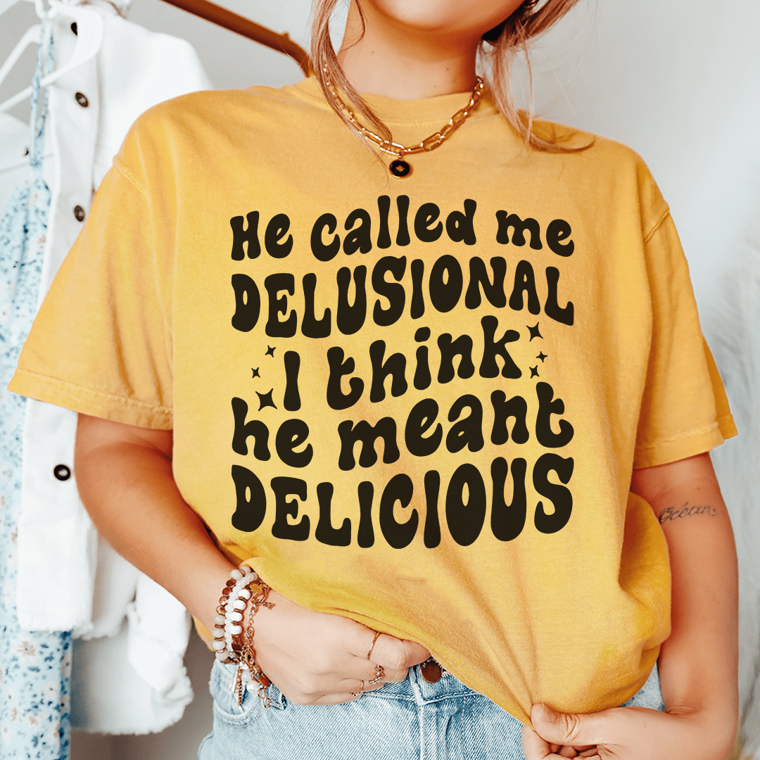 He Called Me Delusional I Think He Meant Delicious crazy girl tee multiple colors
