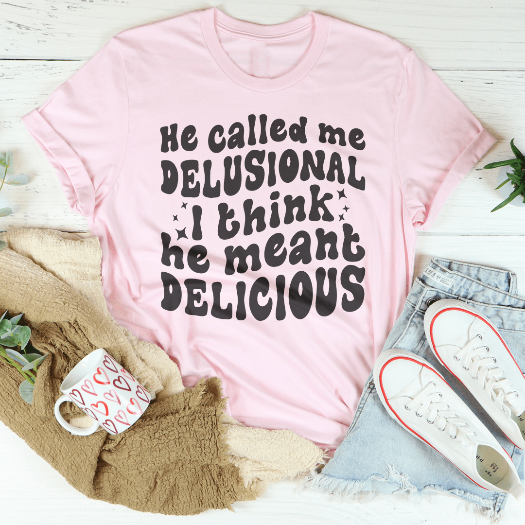 He Called Me Delusional I Think He Meant Delicious crazy girl tee multiple colors